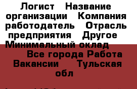 Логист › Название организации ­ Компания-работодатель › Отрасль предприятия ­ Другое › Минимальный оклад ­ 18 000 - Все города Работа » Вакансии   . Тульская обл.